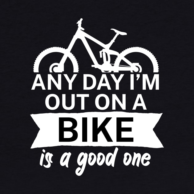Any day Im out on a bike is a good one by maxcode